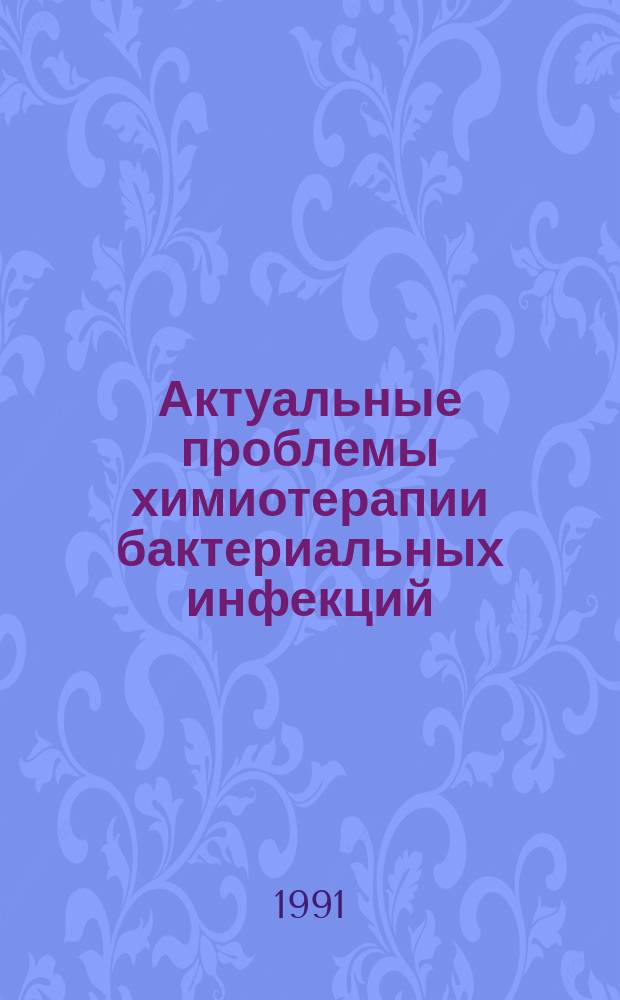 Актуальные проблемы химиотерапии бактериальных инфекций : Тез. докл. всесоюз. конф., 22-24 окт. 1991 г. : В 4 ч.