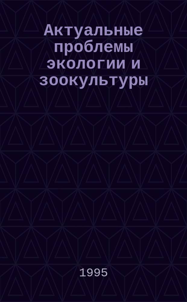 Актуальные проблемы экологии и зоокультуры : Сб. науч. тр