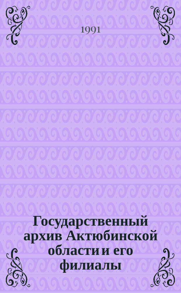 Государственный архив Актюбинской области и его филиалы : Путеводитель