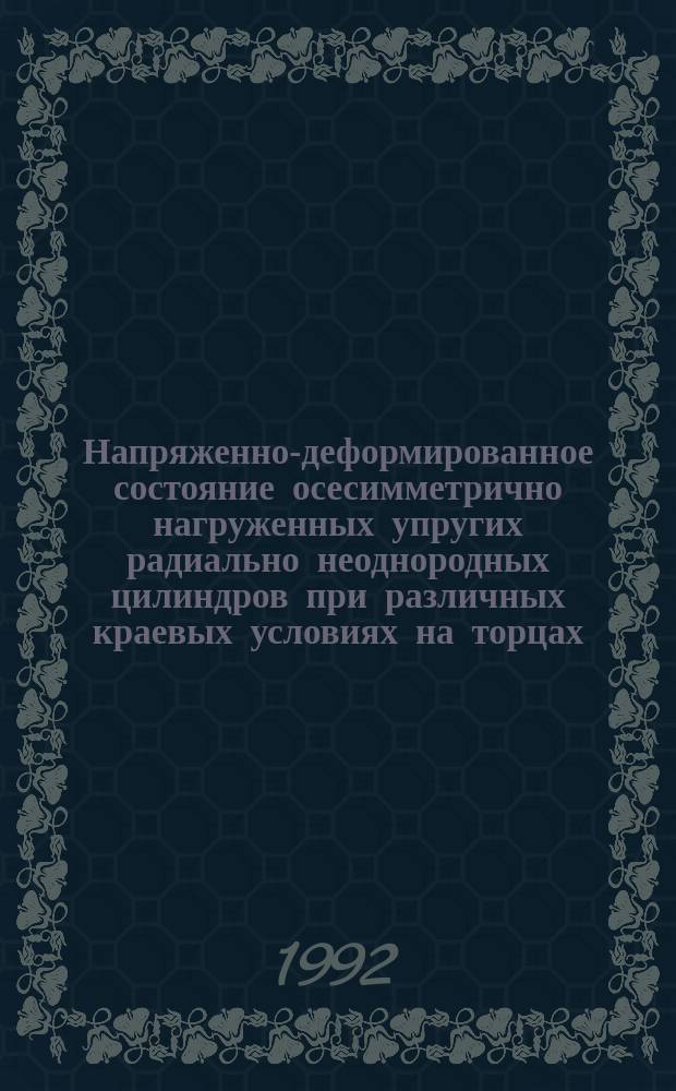 Напряженно-деформированное состояние осесимметрично нагруженных упругих радиально неоднородных цилиндров при различных краевых условиях на торцах : Автореф. дис. на соиск. учен. степ. к. т. н