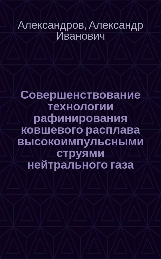 Совершенствование технологии рафинирования ковшевого расплава высокоимпульсными струями нейтрального газа : Автореф. дис. на соиск. учен. степ. к. т. н