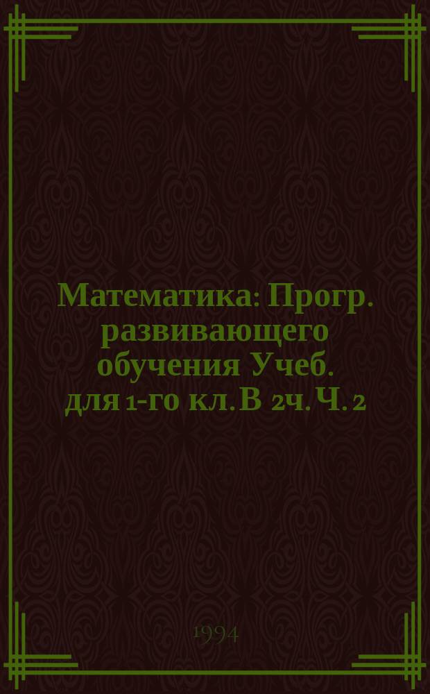 Математика : Прогр. развивающего обучения Учеб. для 1-го кл. В 2ч. Ч. 2