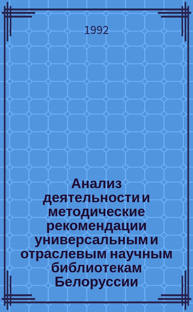 Анализ деятельности и методические рекомендации универсальным и отраслевым научным библиотекам Белоруссии...