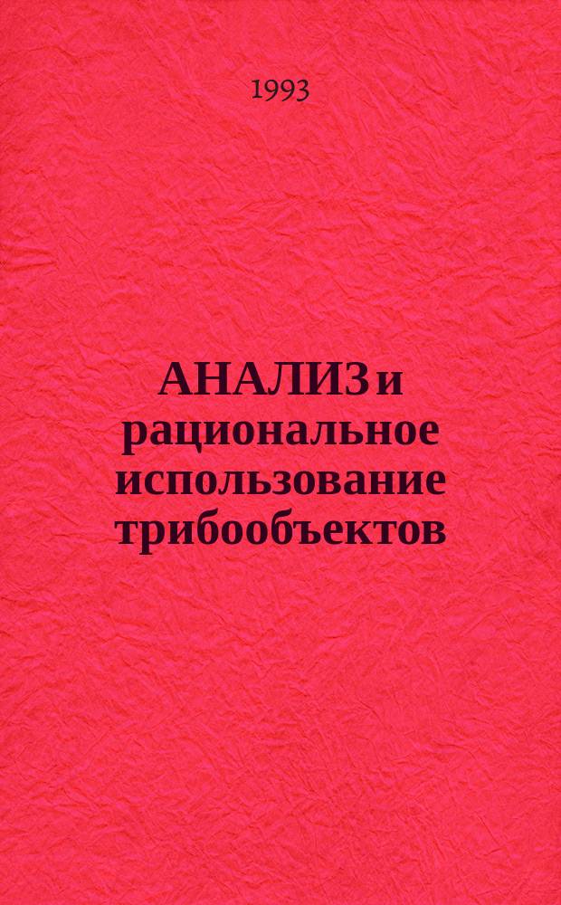 АНАЛИЗ и рациональное использование трибообъектов : Материалы междунар. науч.-практ. семинара "Триболог - 10 M - SIavyantribo - I" (Рыбинск, 13-17 сент. 1993 г.)