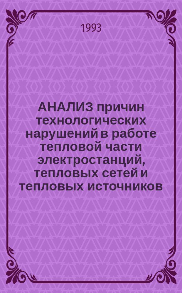 АНАЛИЗ причин технологических нарушений в работе тепловой части электростанций, тепловых сетей и тепловых источников...