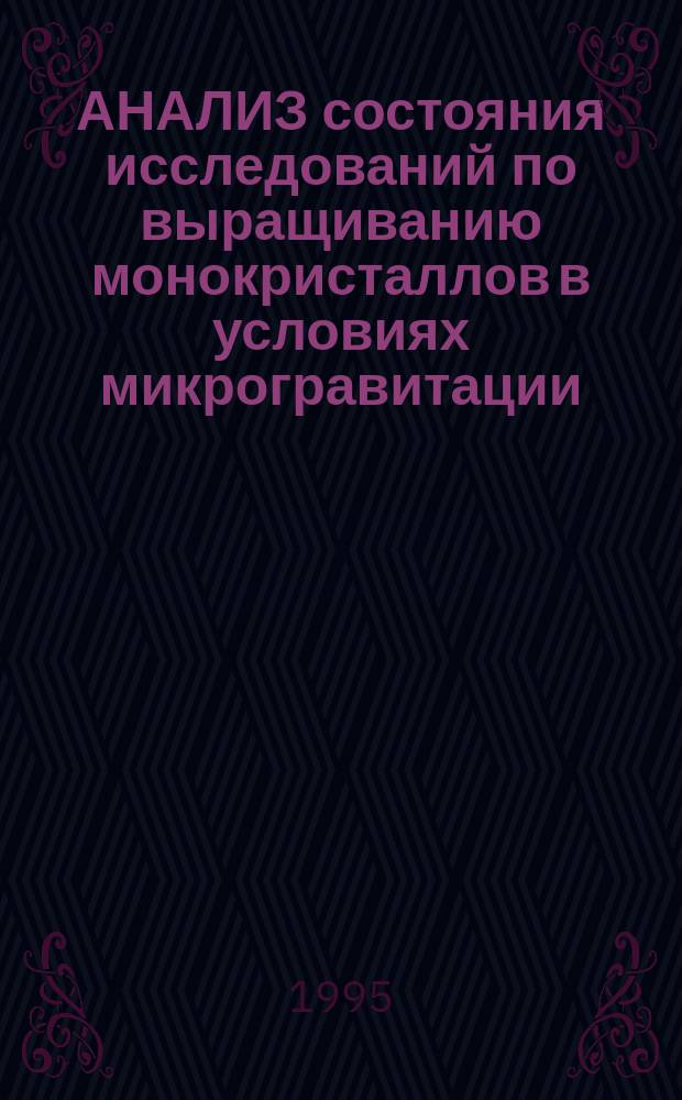 АНАЛИЗ состояния исследований по выращиванию монокристаллов в условиях микрогравитации : (Совр. состояние пробл.) : Аналит. обзор