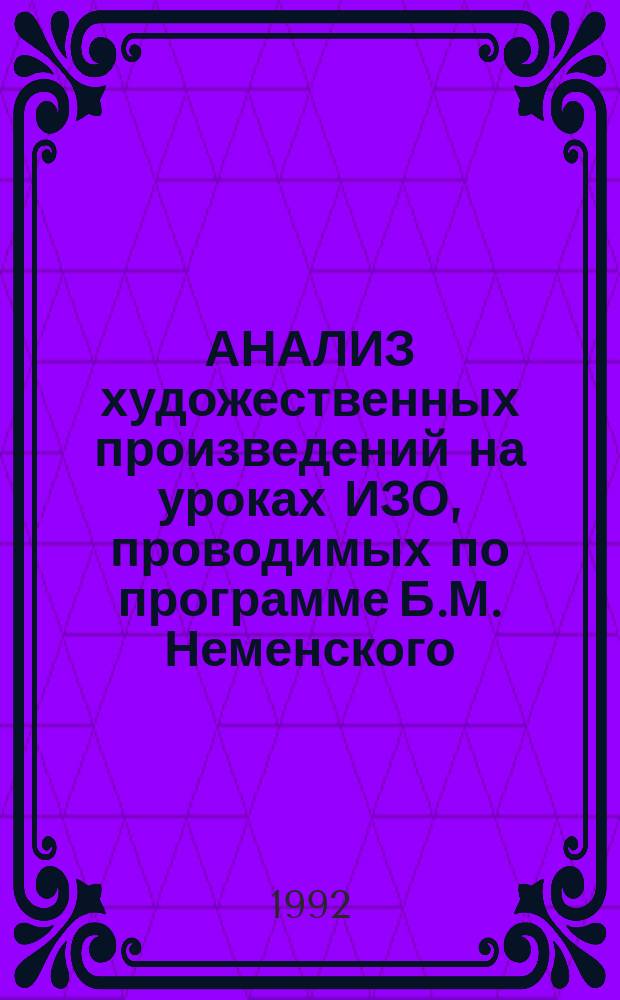АНАЛИЗ художественных произведений на уроках ИЗО, проводимых по программе Б.М. Неменского : Метод. разраб