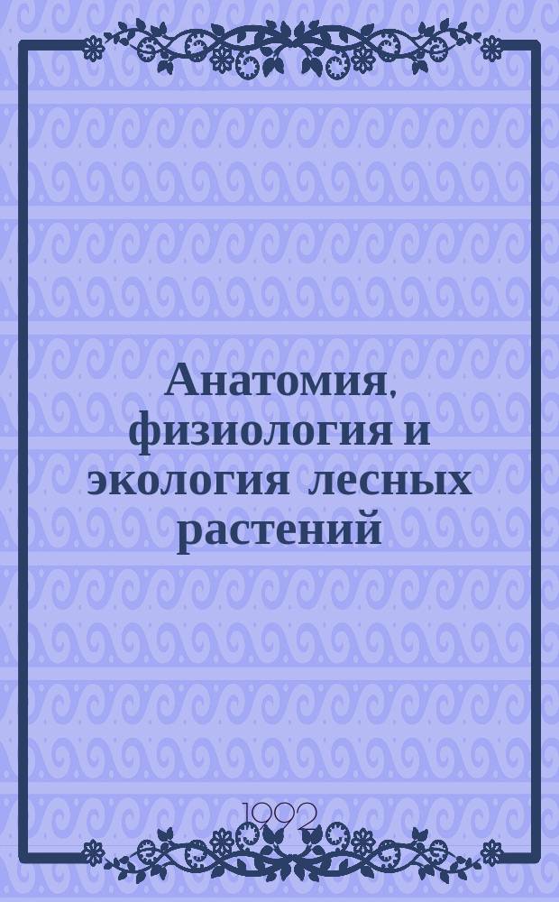 Анатомия, физиология и экология лесных растений : Материалы XXVI сес. Комис. им. Л.А. Иванова, Петрозаводск, 26-28 февр. 1991 г