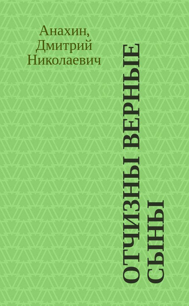Отчизны верные сыны : О ратных деяниях участников Великой Отеч. войны - жителей Лен. р-на Якут. АССР... : Воспоминания, арх. свидетельства, очерки и зарисовки, письма с фронта..
