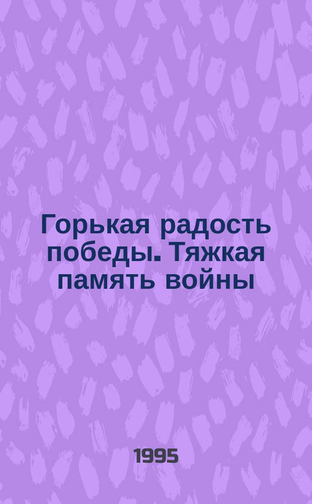 Горькая радость победы. Тяжкая память войны : Стихи и песни