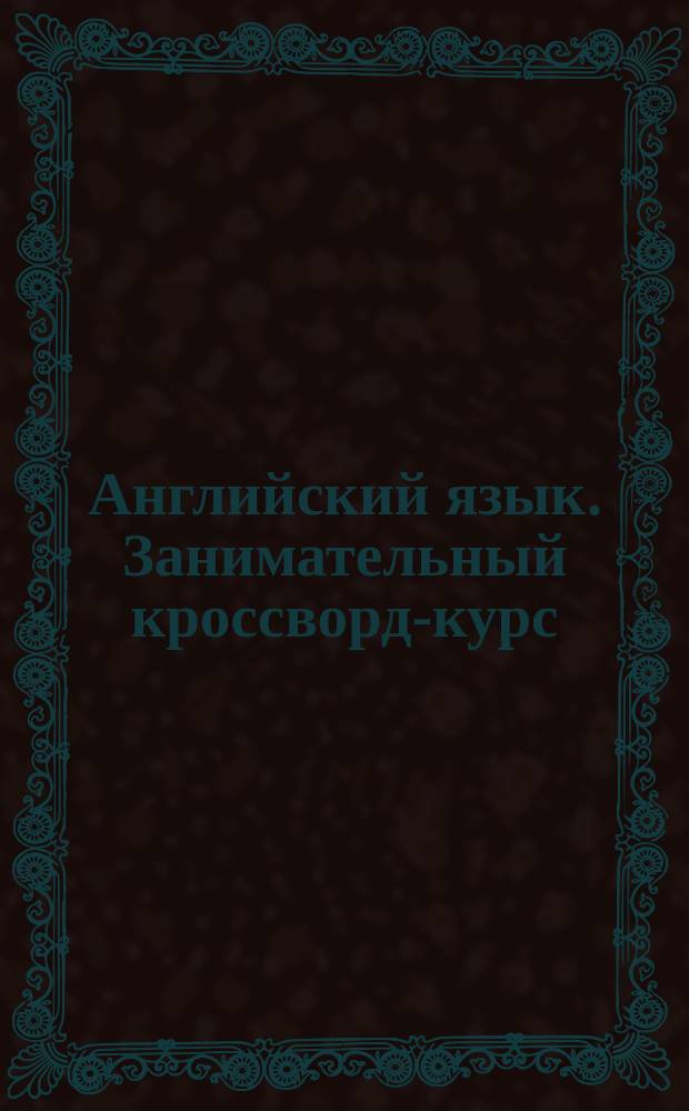 Английский язык. Занимательный кроссворд-курс : 7-11 лет : В 4 вып.