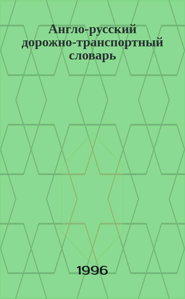 Англо-русский дорожно-транспортный словарь = English-Russian traffic dictionary : Более 10 тысяч спец. терминов