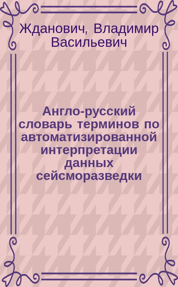 Англо-русский словарь терминов по автоматизированной интерпретации данных сейсморазведки = English-Russian dictionary of seismic processiong data interpretation