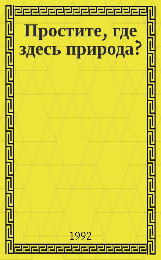 Простите, где здесь природа? : Для дошк. и мл. шк. возраста