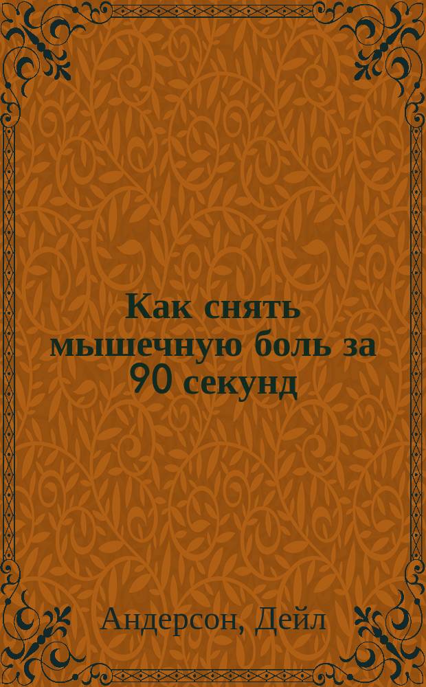 Как снять мышечную боль за 90 секунд : Метод "сложи и удержи" : Пер. с англ.