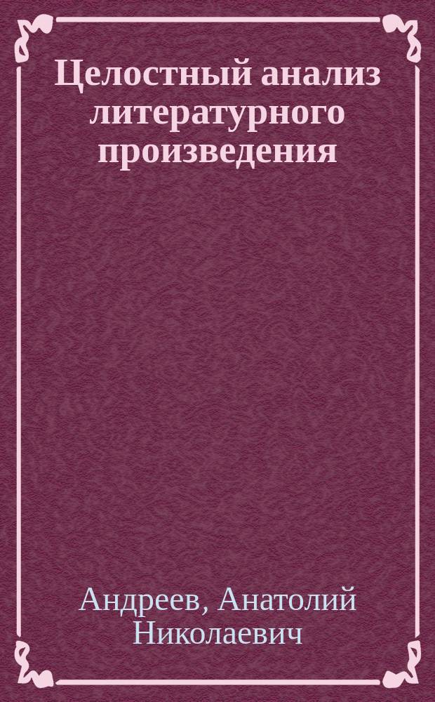 Целостный анализ литературного произведения : Учеб. пособие для студентов вузов