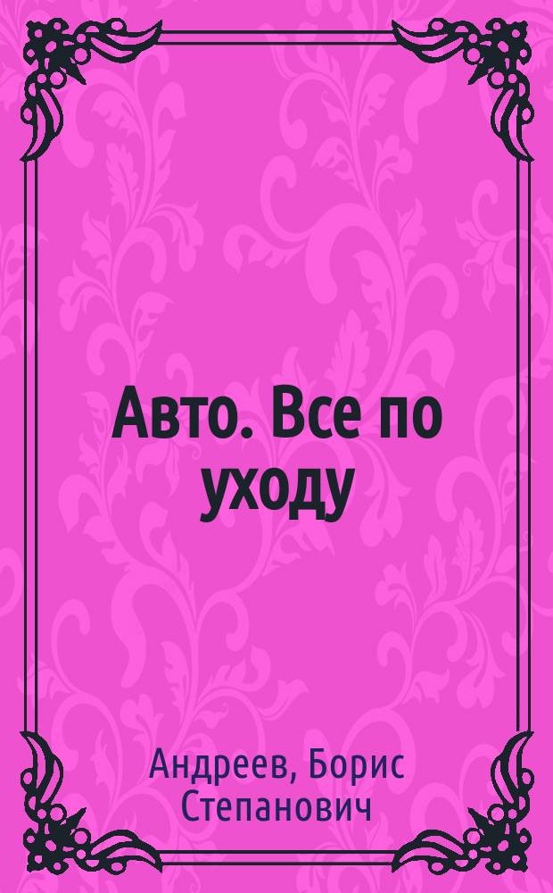 Авто. Все по уходу : Справ. для автолюбителей