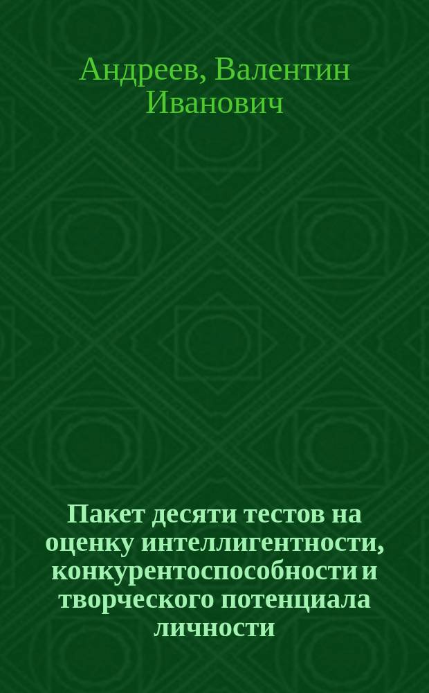 Пакет десяти тестов на оценку интеллигентности, конкурентоспособности и творческого потенциала личности