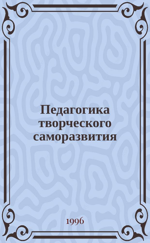 Педагогика творческого саморазвития : Инновац. курс [Учеб. пособие для вузов по соц.-гуманитар. специальностям и группе специальностей "Образование"]. Кн. 1