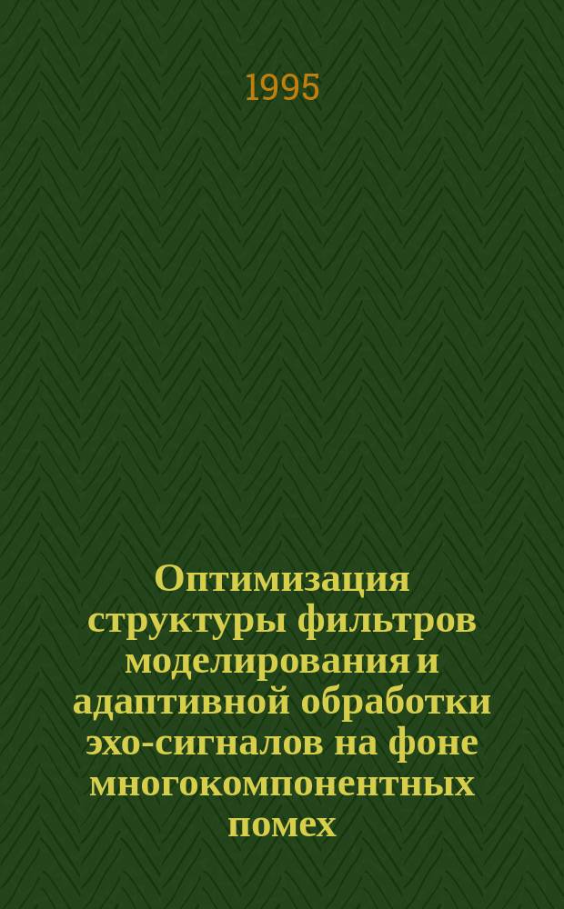 Оптимизация структуры фильтров моделирования и адаптивной обработки эхо-сигналов на фоне многокомпонентных помех : Автореф. дис. на соиск. учен. степ. к. т. н