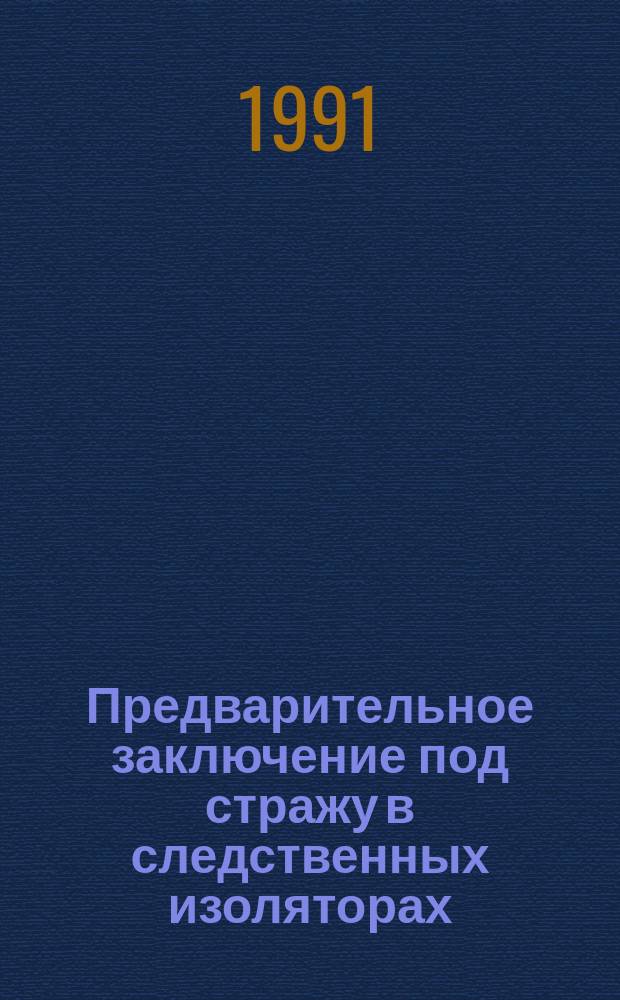 Предварительное заключение под стражу в следственных изоляторах: практика исполнения и проблемы совершенствования : Практ. пособие