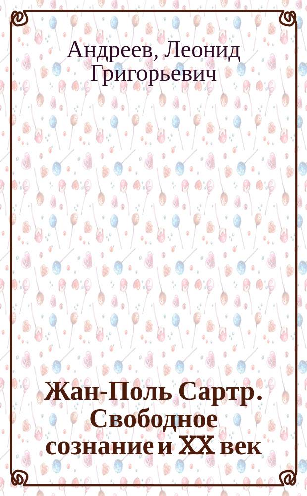 Жан-Поль Сартр. Свободное сознание и XX век
