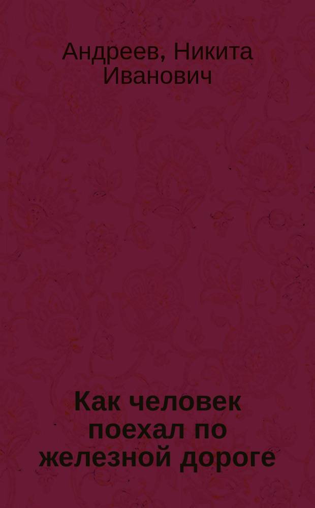 Как человек поехал по железной дороге : Альбом для раскрашивания : Для дошк. возраста