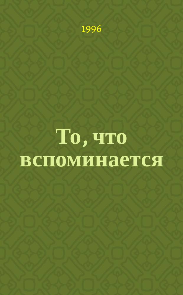 То, что вспоминается : Из семейн. воспоминаний Н.Е. Андреева (1908-1982) : В 2-х т.