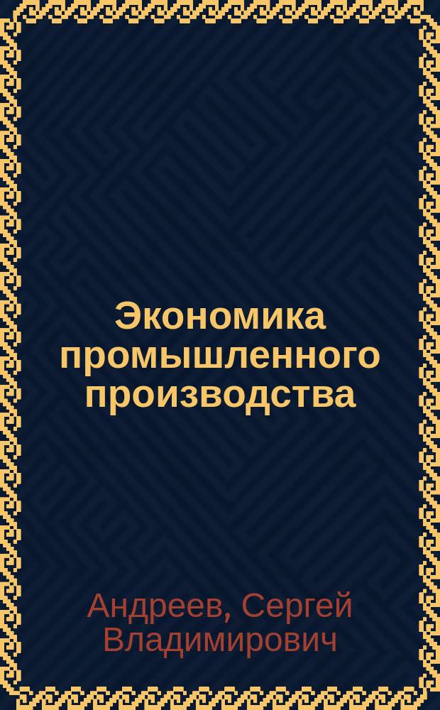 Экономика промышленного производства : Учеб. пособие для студентов спец. "Экон. кибернетика" - 06.09