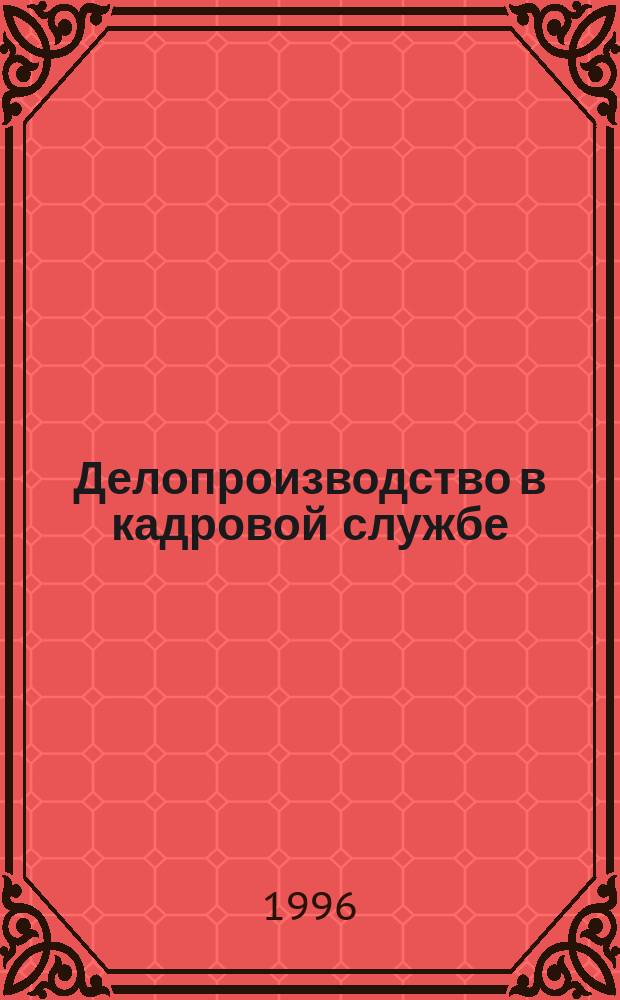 Делопроизводство в кадровой службе : Практ. пособие с образцами док. (на основе ГОСТов РФ) : Настол. кн. руководителя, юриста, менеджера
