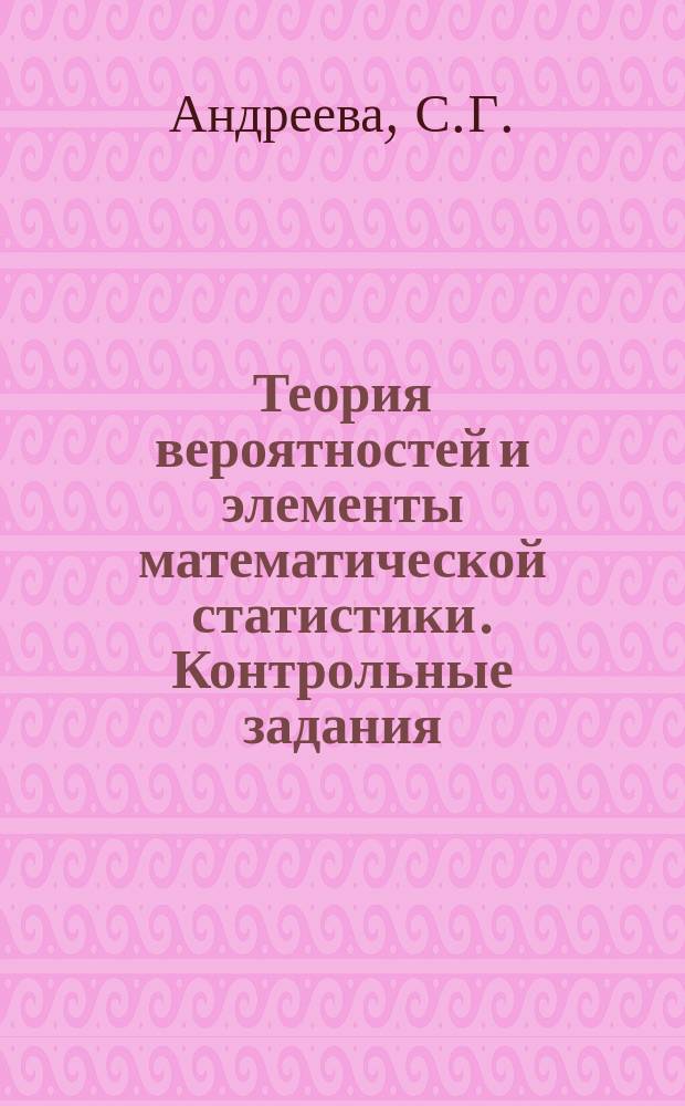 Теория вероятностей и элементы математической статистики. Контрольные задания : Учеб. пособие