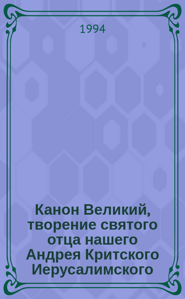 Канон Великий, творение святого отца нашего Андрея Критского Иерусалимского : На слав. и рус. яз
