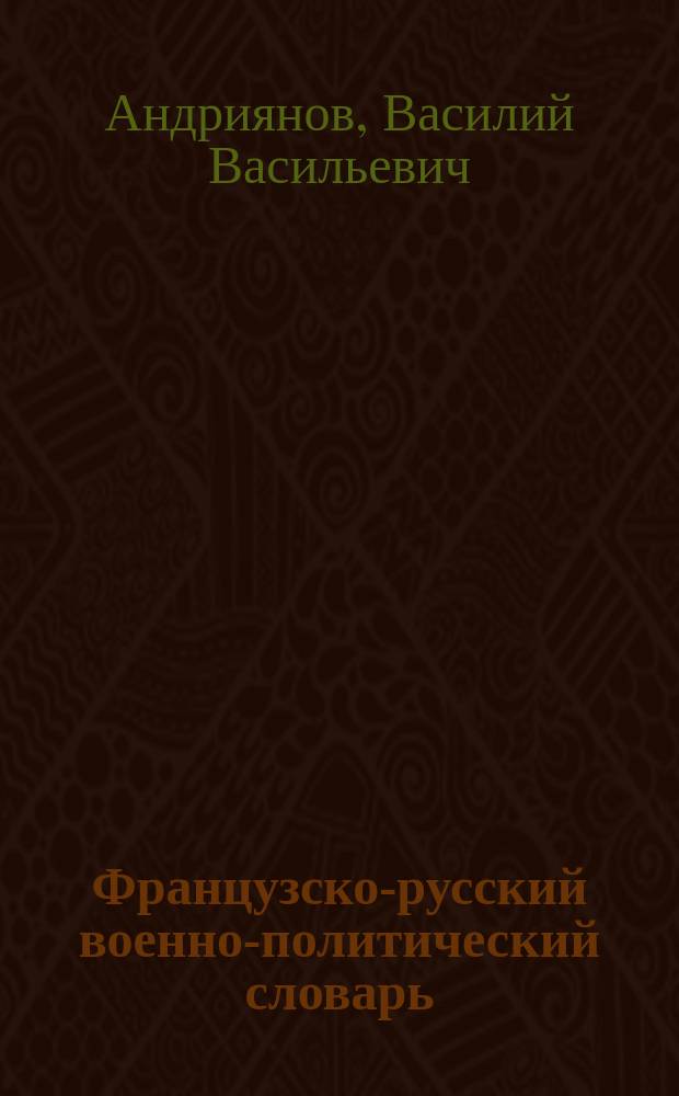 Французско-русский военно-политический словарь = Dictionnaire politique militaire francais-russe : Ок. 20000 терминов