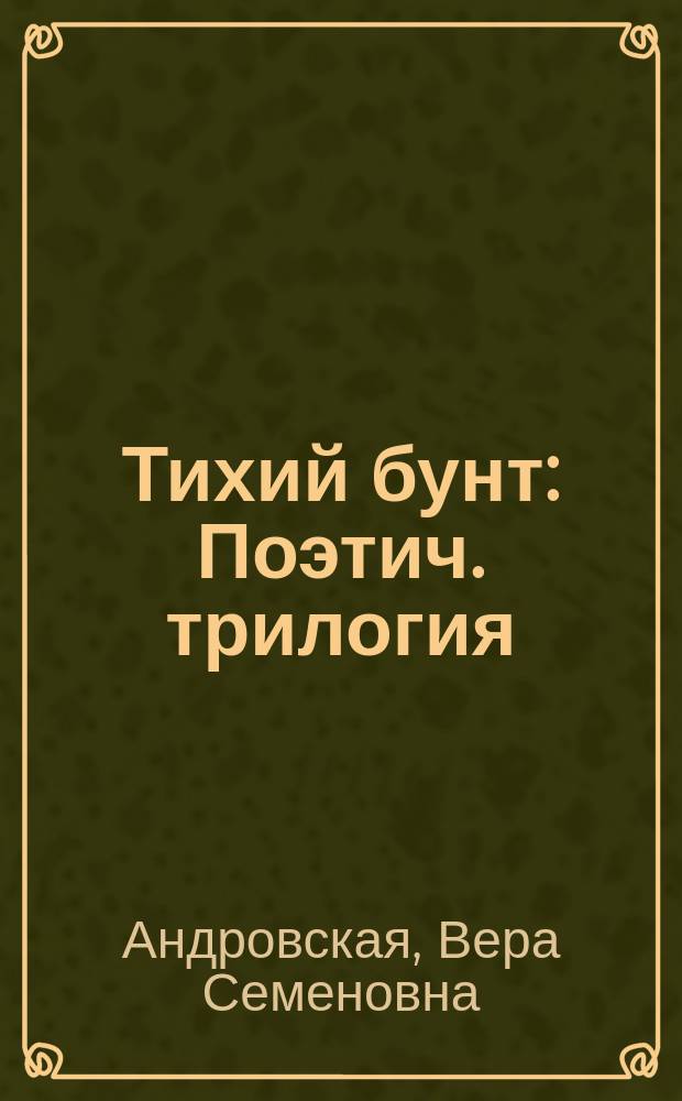 Тихий бунт: Поэтич. трилогия; Изюминки жизни: Проза / Вера Андровская