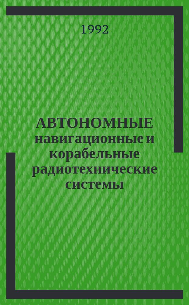АВТОНОМНЫЕ навигационные и корабельные радиотехнические системы : Сб. ст.