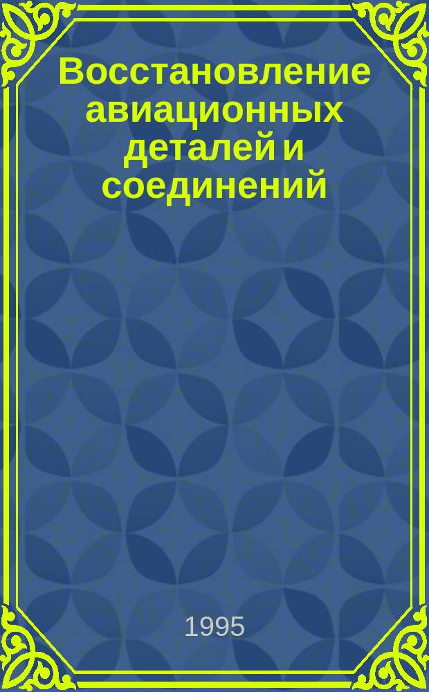 Восстановление авиационных деталей и соединений : [Учеб. пособие для специальности 13.03.00]. Ч. 2 : Оценивание и прогнозирование технического состояния авиационных деталей в процессе ремонта авиационной техники