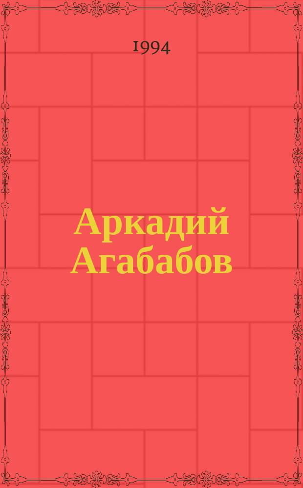 Аркадий Агабабов = Arkady Agababov : Крат. список произведений