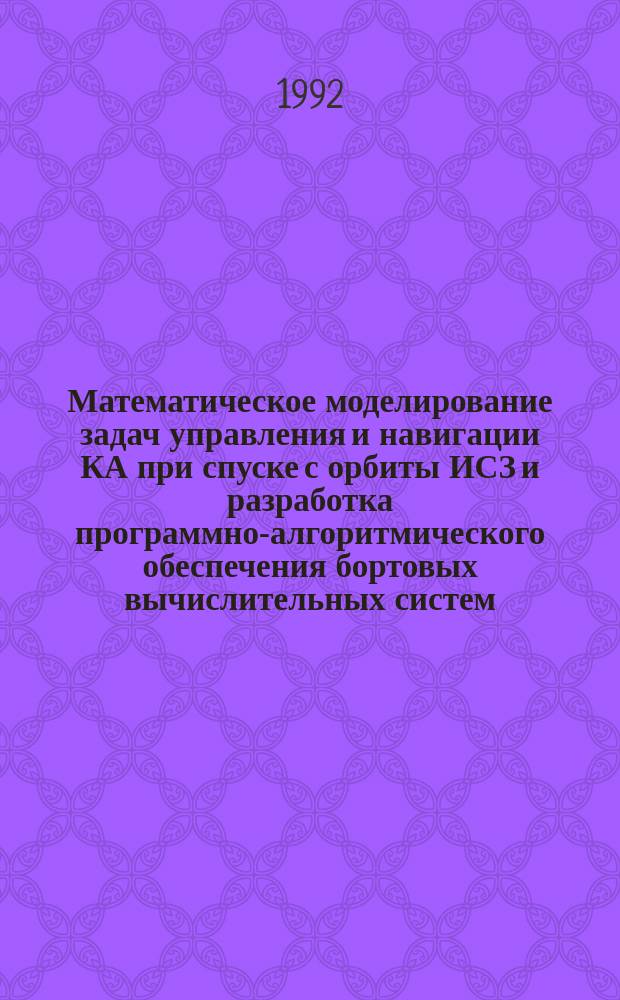 Математическое моделирование задач управления и навигации КА при спуске с орбиты ИСЗ и разработка программно-алгоритмического обеспечения бортовых вычислительных систем