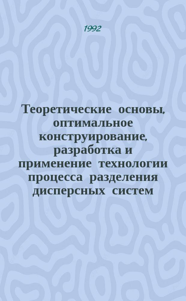 Теоретические основы, оптимальное конструирование, разработка и применение технологии процесса разделения дисперсных систем : Автореф. дис. на соиск. учен. степ. д. т. н