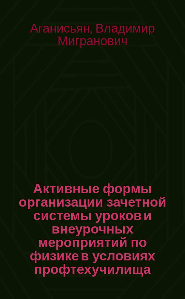 Активные формы организации зачетной системы уроков и внеурочных мероприятий по физике в условиях профтехучилища : Метод. пособие