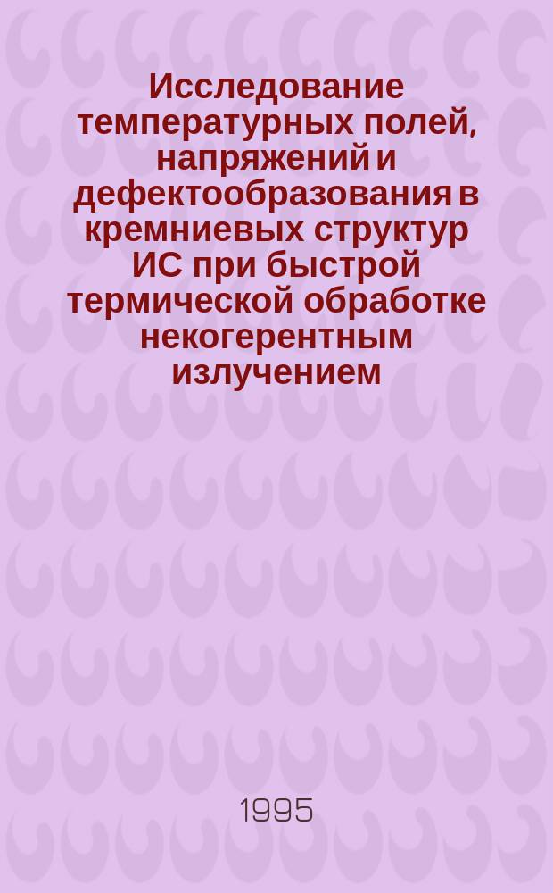 Исследование температурных полей, напряжений и дефектообразования в кремниевых структур ИС при быстрой термической обработке некогерентным излучением : Автореф. дис. на соиск. учен. степ. к. т. н