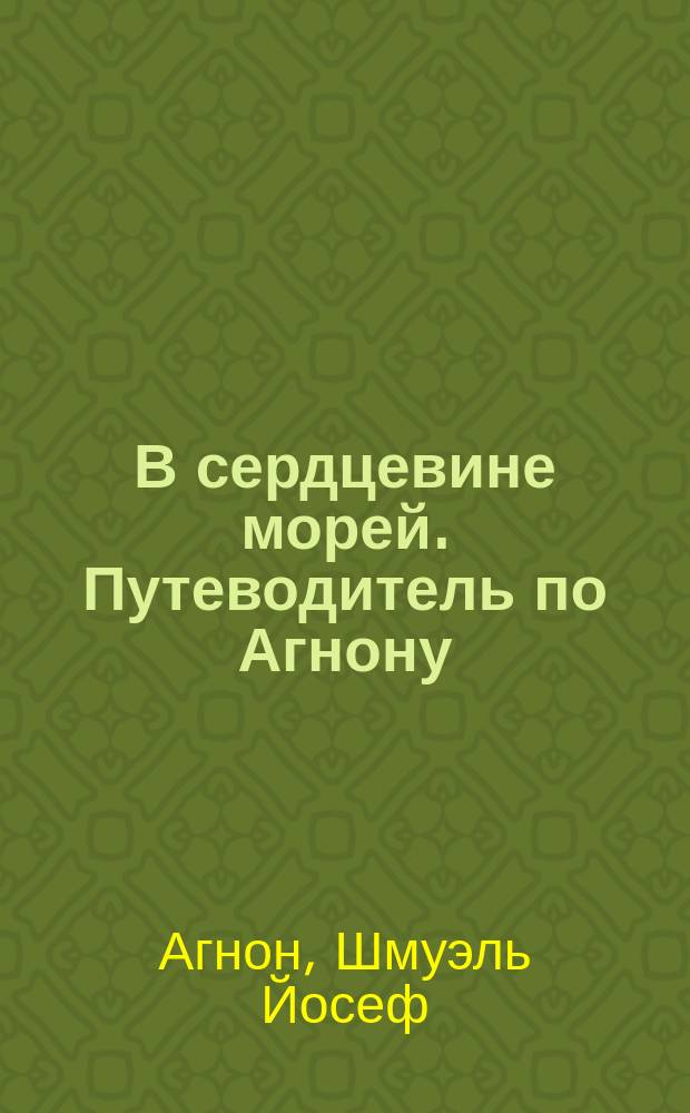 В сердцевине морей. Путеводитель по Агнону