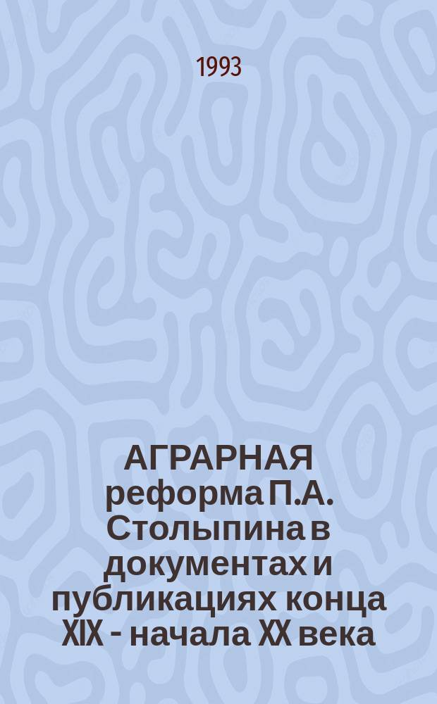 АГРАРНАЯ реформа П.А. Столыпина в документах и публикациях конца XIX - начала XX века : Аналит. обзор