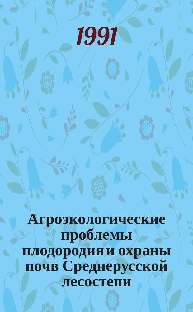 Агроэкологические проблемы плодородия и охраны почв Среднерусской лесостепи : Межвуз. сб. науч. тр