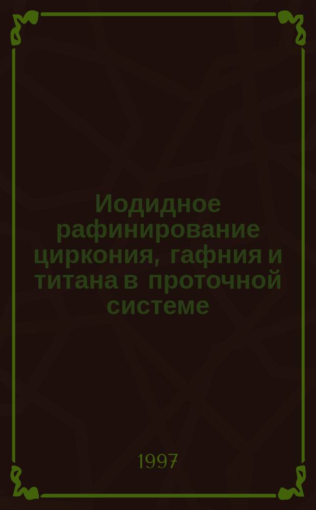 Иодидное рафинирование циркония, гафния и титана в проточной системе : Автореф. дис. на соиск. учен. степ. к. х. н