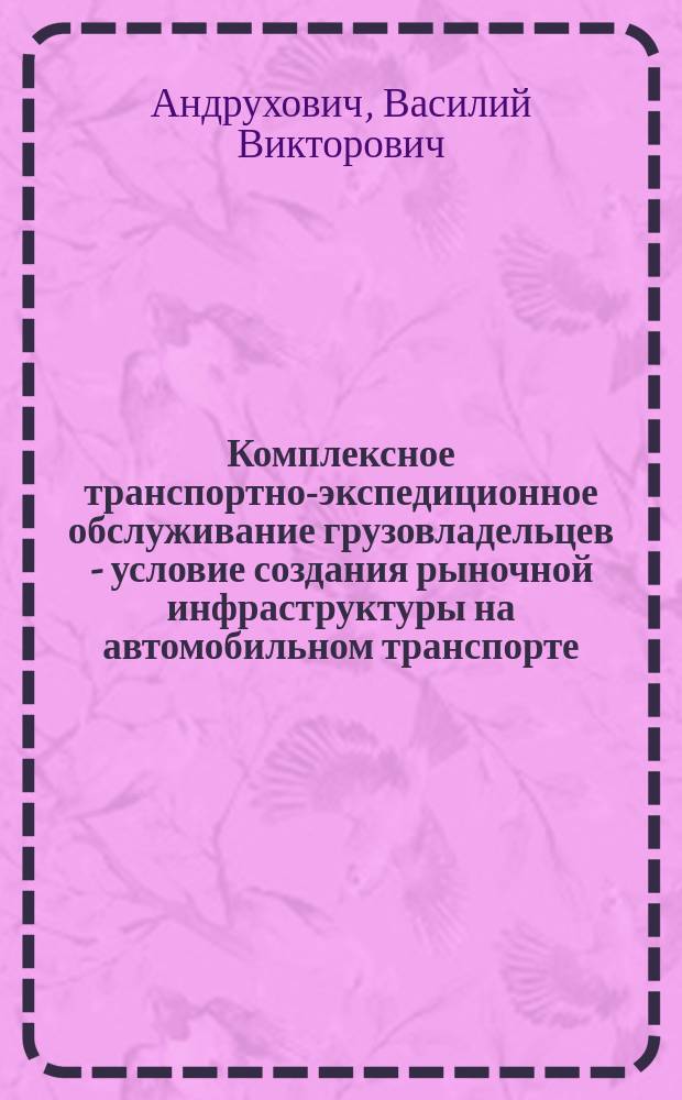 Комплексное транспортно-экспедиционное обслуживание грузовладельцев - условие создания рыночной инфраструктуры на автомобильном транспорте