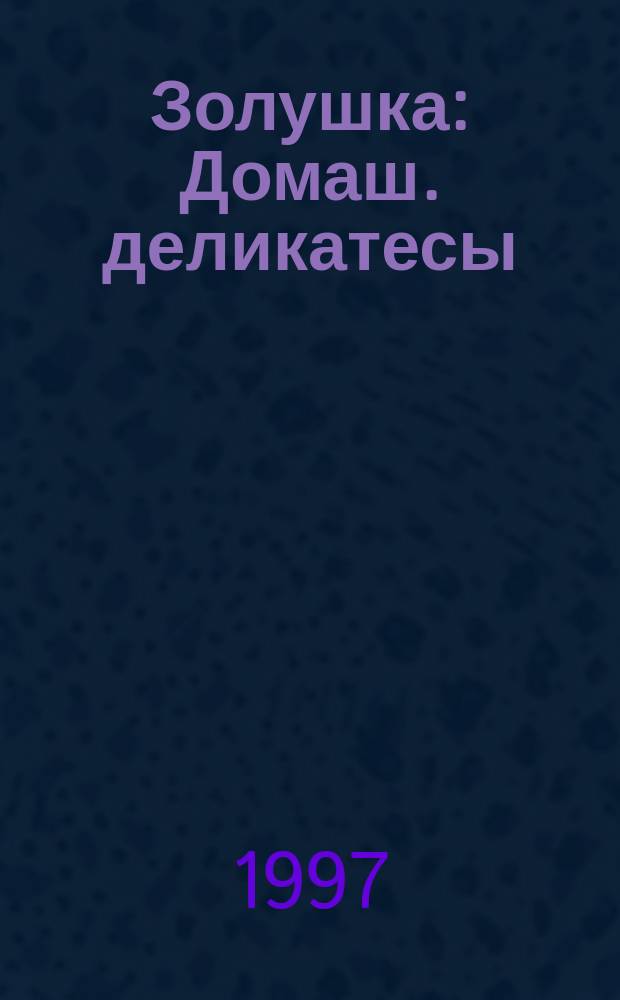 Золушка : Домаш. деликатесы