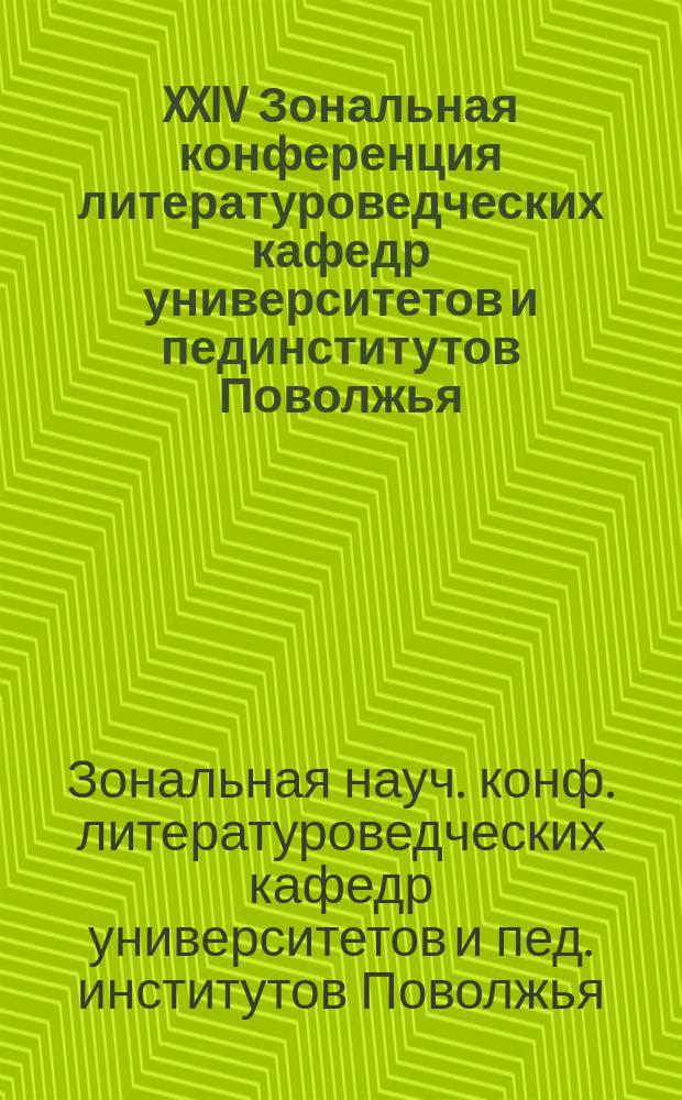 XXIV Зональная конференция литературоведческих кафедр университетов и пединститутов Поволжья. 1 Конференция филологов Поволжского региона, 13-15 мая 1994 г. : Докл.