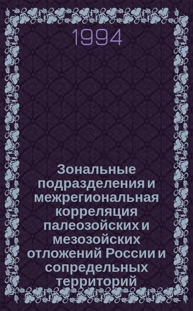 Зональные подразделения и межрегиональная корреляция палеозойских и мезозойских отложений России и сопредельных территорий