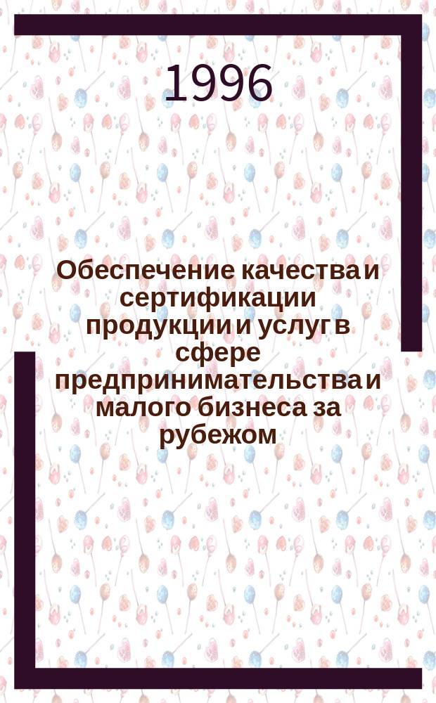 Обеспечение качества и сертификации продукции и услуг в сфере предпринимательства и малого бизнеса за рубежом : Метод. пособие для обучения (повышения квалификации) специалистов по специальности "Упр. качеством в сфере малого бизнеса"